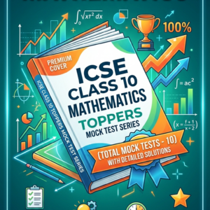 ICSE CLASS 10 MATHEMATICS TOPPERS MOCK TEST SERIES (TOTAL MOCK TESTS - 10) WITH DETAILED SOLUTIONS